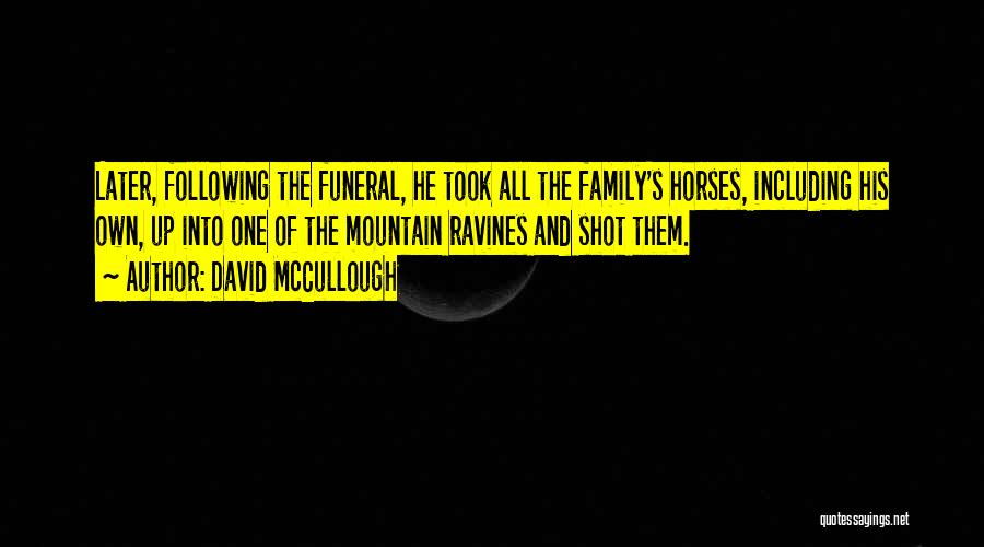 David McCullough Quotes: Later, Following The Funeral, He Took All The Family's Horses, Including His Own, Up Into One Of The Mountain Ravines