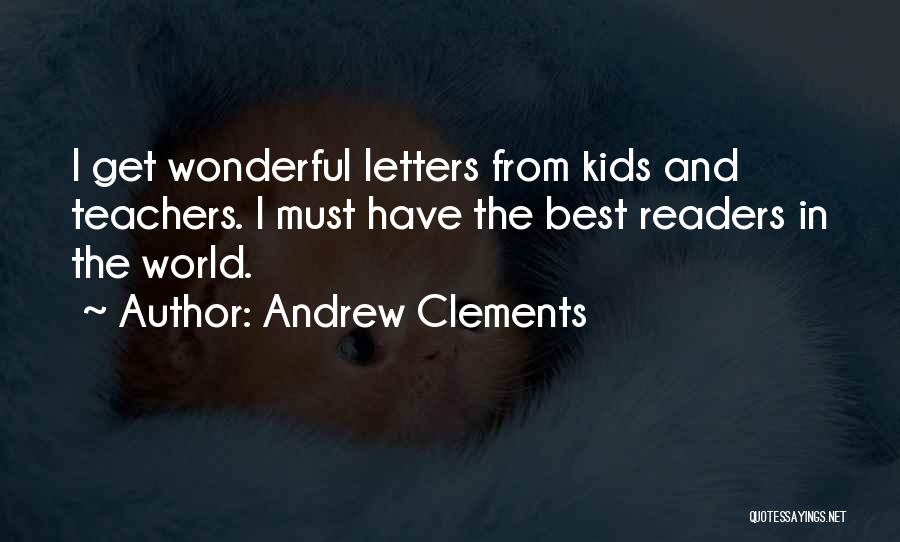 Andrew Clements Quotes: I Get Wonderful Letters From Kids And Teachers. I Must Have The Best Readers In The World.