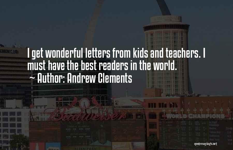 Andrew Clements Quotes: I Get Wonderful Letters From Kids And Teachers. I Must Have The Best Readers In The World.