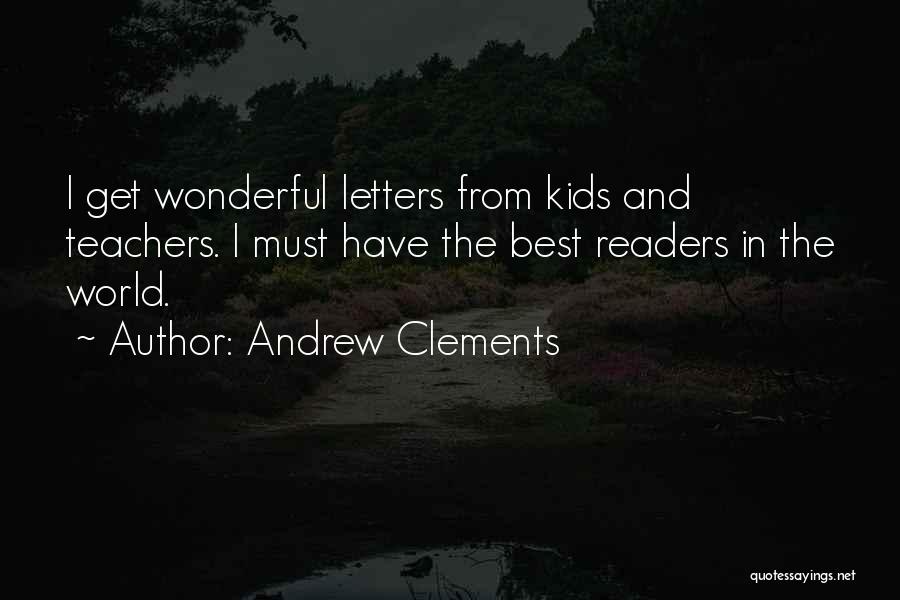 Andrew Clements Quotes: I Get Wonderful Letters From Kids And Teachers. I Must Have The Best Readers In The World.