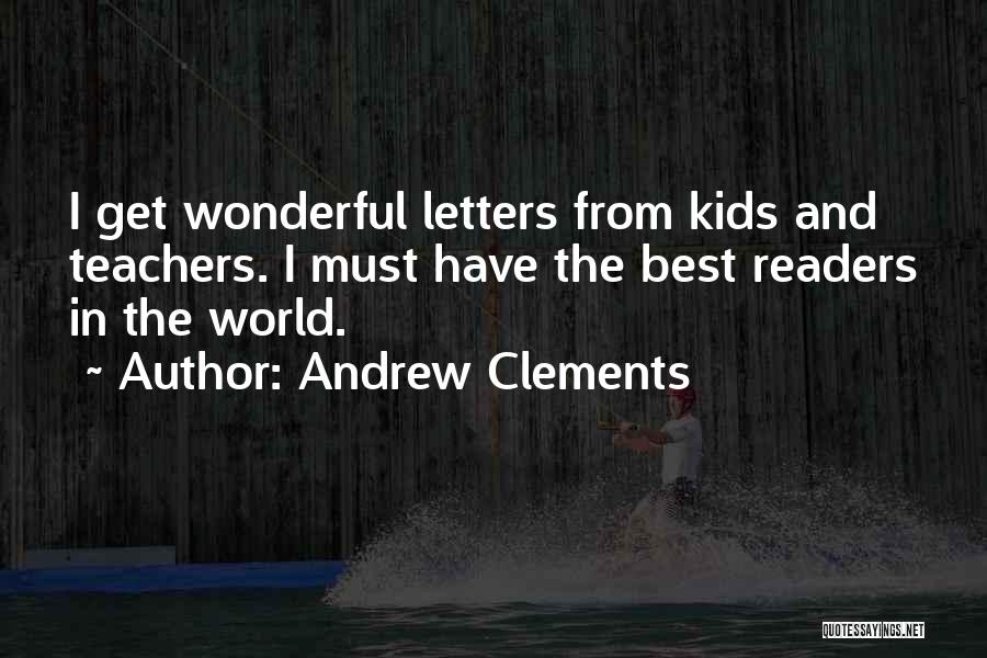 Andrew Clements Quotes: I Get Wonderful Letters From Kids And Teachers. I Must Have The Best Readers In The World.