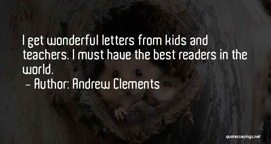 Andrew Clements Quotes: I Get Wonderful Letters From Kids And Teachers. I Must Have The Best Readers In The World.