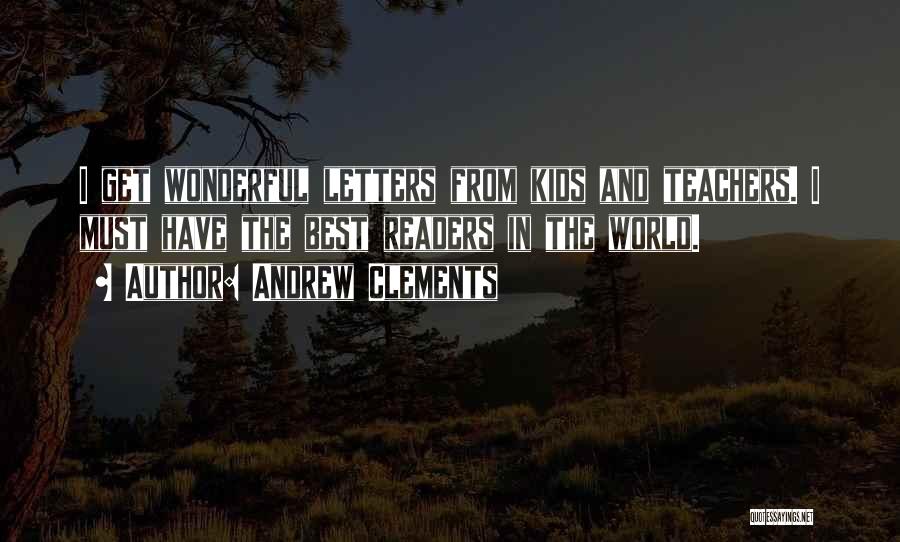 Andrew Clements Quotes: I Get Wonderful Letters From Kids And Teachers. I Must Have The Best Readers In The World.