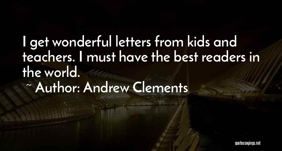 Andrew Clements Quotes: I Get Wonderful Letters From Kids And Teachers. I Must Have The Best Readers In The World.