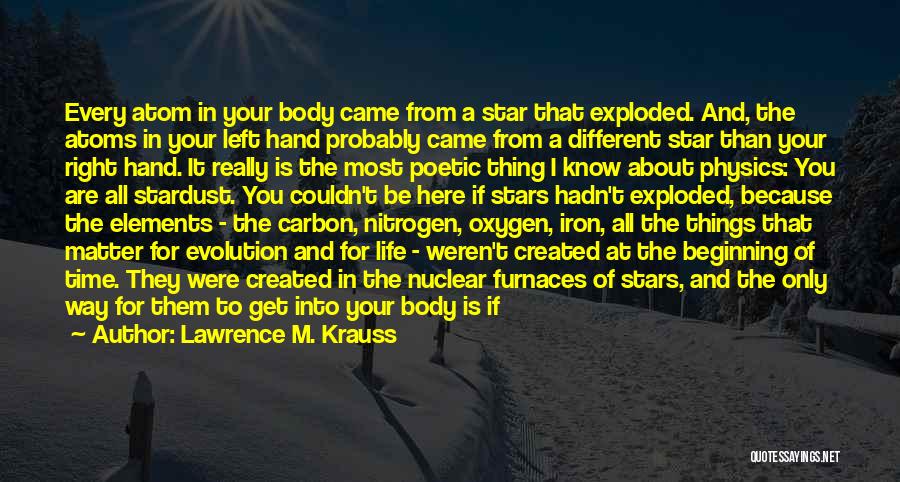 Lawrence M. Krauss Quotes: Every Atom In Your Body Came From A Star That Exploded. And, The Atoms In Your Left Hand Probably Came