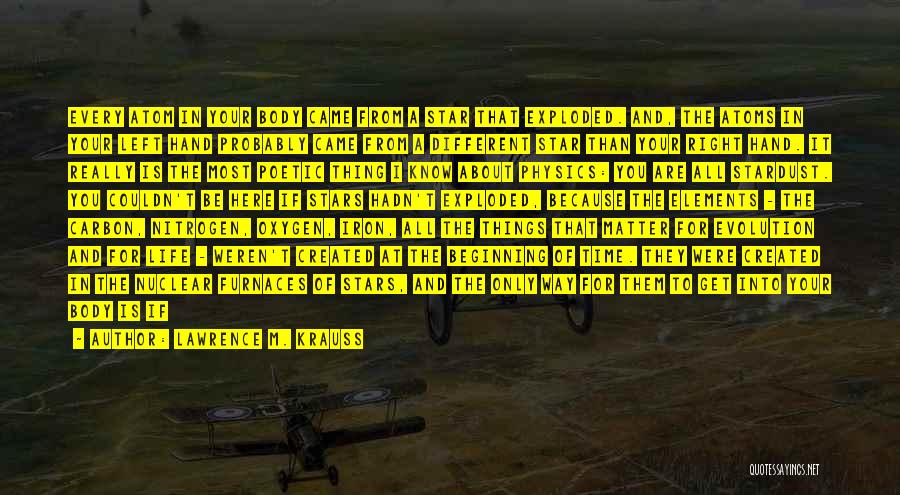 Lawrence M. Krauss Quotes: Every Atom In Your Body Came From A Star That Exploded. And, The Atoms In Your Left Hand Probably Came