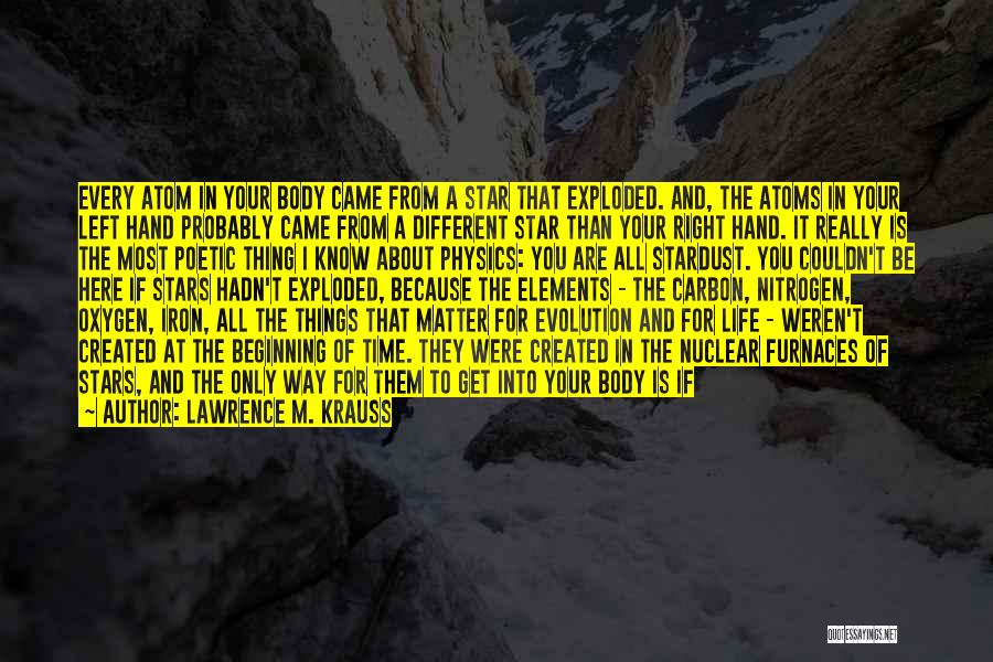 Lawrence M. Krauss Quotes: Every Atom In Your Body Came From A Star That Exploded. And, The Atoms In Your Left Hand Probably Came