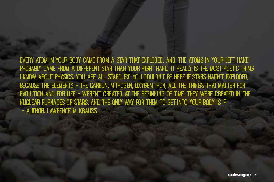 Lawrence M. Krauss Quotes: Every Atom In Your Body Came From A Star That Exploded. And, The Atoms In Your Left Hand Probably Came