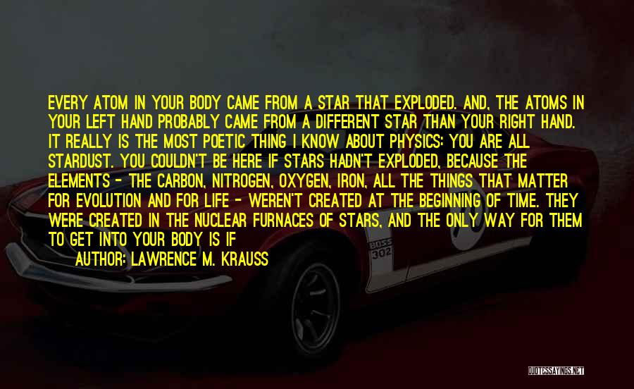 Lawrence M. Krauss Quotes: Every Atom In Your Body Came From A Star That Exploded. And, The Atoms In Your Left Hand Probably Came