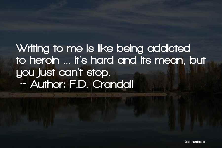 F.D. Crandall Quotes: Writing To Me Is Like Being Addicted To Heroin ... It's Hard And Its Mean, But You Just Can't Stop.