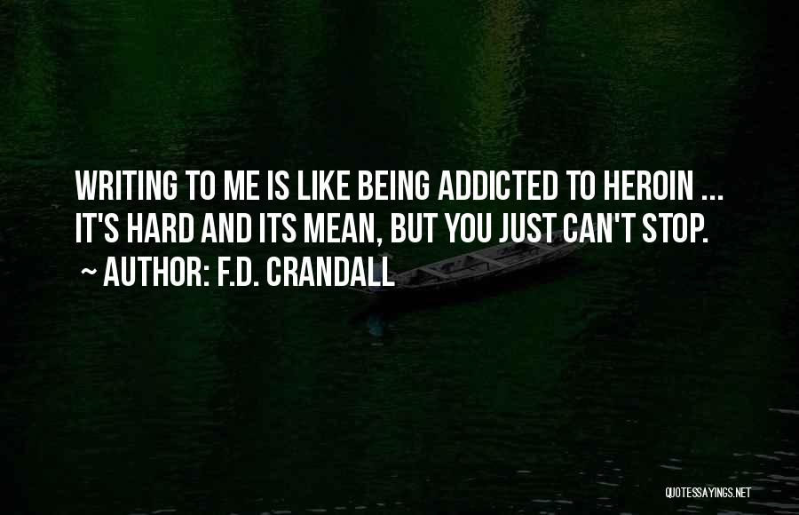 F.D. Crandall Quotes: Writing To Me Is Like Being Addicted To Heroin ... It's Hard And Its Mean, But You Just Can't Stop.