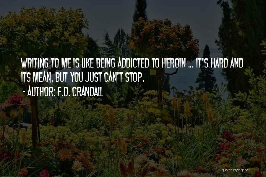 F.D. Crandall Quotes: Writing To Me Is Like Being Addicted To Heroin ... It's Hard And Its Mean, But You Just Can't Stop.