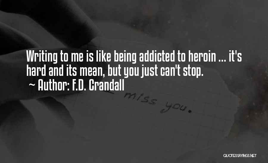 F.D. Crandall Quotes: Writing To Me Is Like Being Addicted To Heroin ... It's Hard And Its Mean, But You Just Can't Stop.