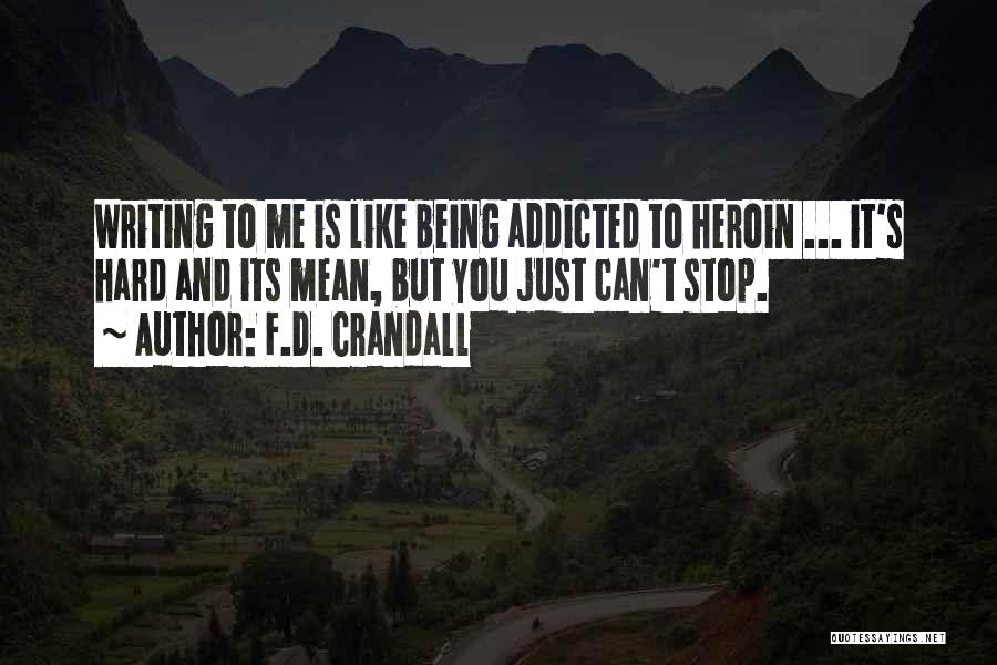 F.D. Crandall Quotes: Writing To Me Is Like Being Addicted To Heroin ... It's Hard And Its Mean, But You Just Can't Stop.