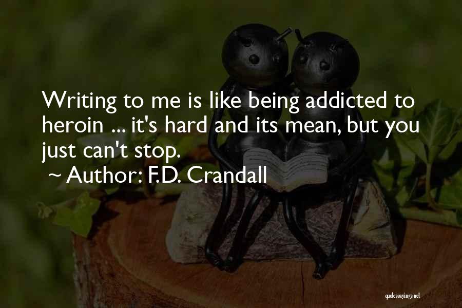 F.D. Crandall Quotes: Writing To Me Is Like Being Addicted To Heroin ... It's Hard And Its Mean, But You Just Can't Stop.