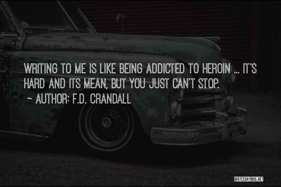 F.D. Crandall Quotes: Writing To Me Is Like Being Addicted To Heroin ... It's Hard And Its Mean, But You Just Can't Stop.