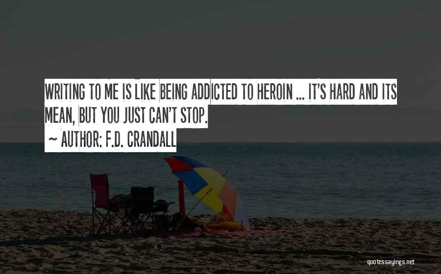 F.D. Crandall Quotes: Writing To Me Is Like Being Addicted To Heroin ... It's Hard And Its Mean, But You Just Can't Stop.