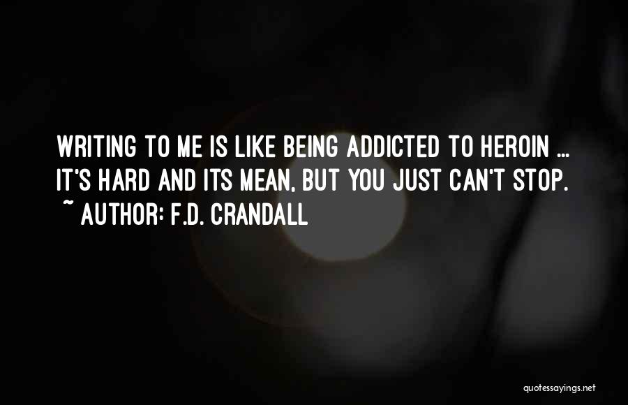 F.D. Crandall Quotes: Writing To Me Is Like Being Addicted To Heroin ... It's Hard And Its Mean, But You Just Can't Stop.