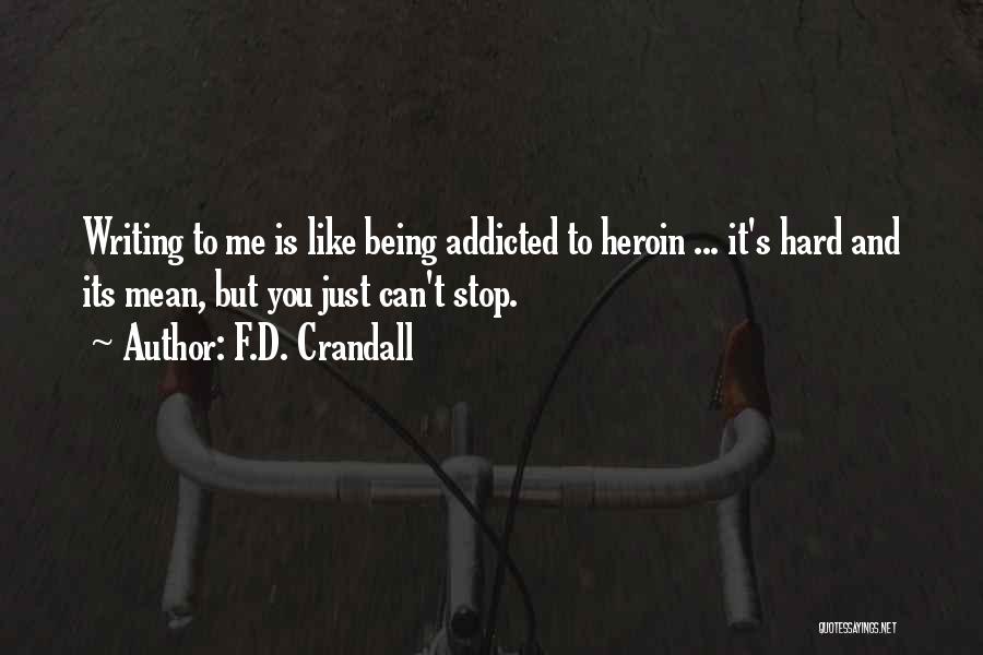 F.D. Crandall Quotes: Writing To Me Is Like Being Addicted To Heroin ... It's Hard And Its Mean, But You Just Can't Stop.