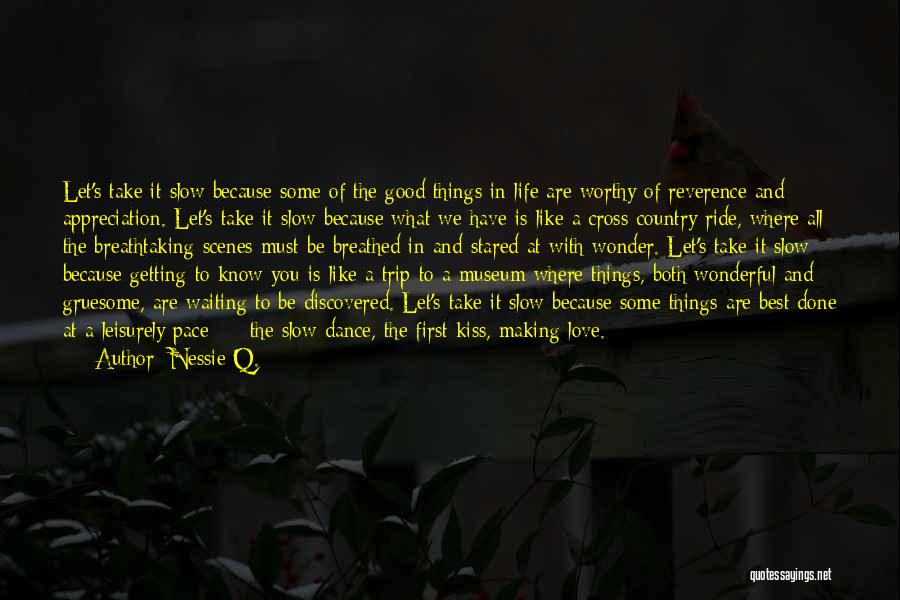 Nessie Q. Quotes: Let's Take It Slow Because Some Of The Good Things In Life Are Worthy Of Reverence And Appreciation. Let's Take