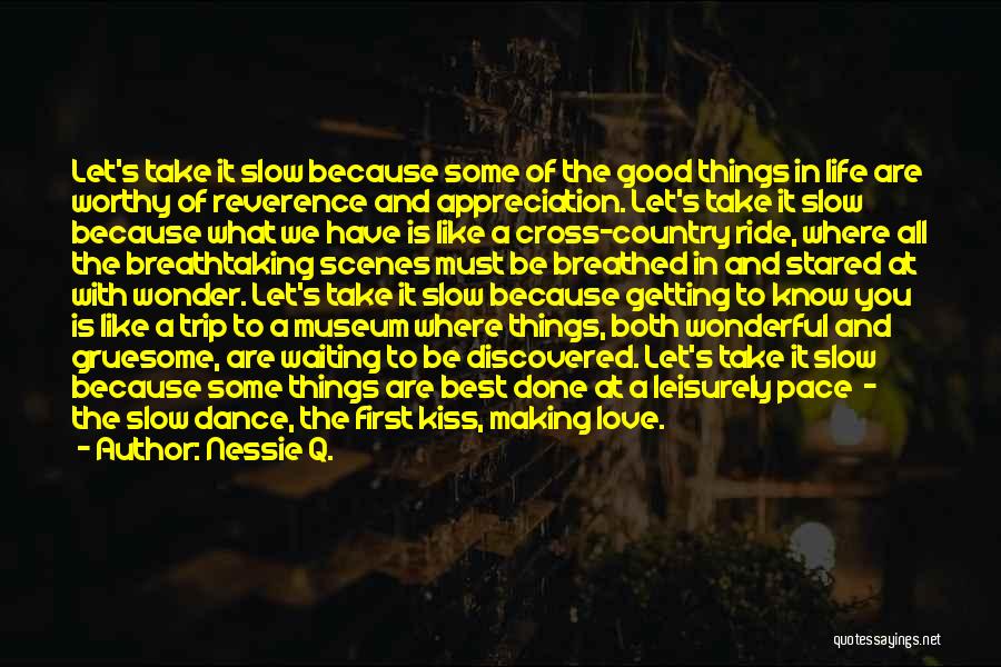 Nessie Q. Quotes: Let's Take It Slow Because Some Of The Good Things In Life Are Worthy Of Reverence And Appreciation. Let's Take