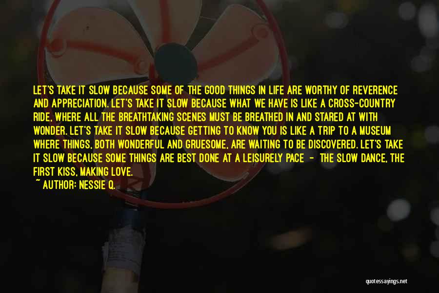Nessie Q. Quotes: Let's Take It Slow Because Some Of The Good Things In Life Are Worthy Of Reverence And Appreciation. Let's Take