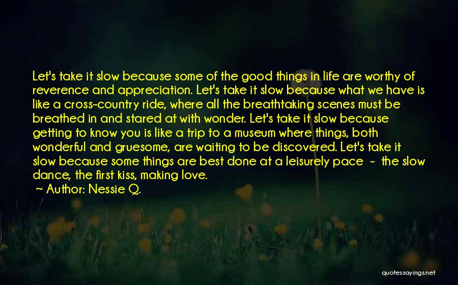 Nessie Q. Quotes: Let's Take It Slow Because Some Of The Good Things In Life Are Worthy Of Reverence And Appreciation. Let's Take