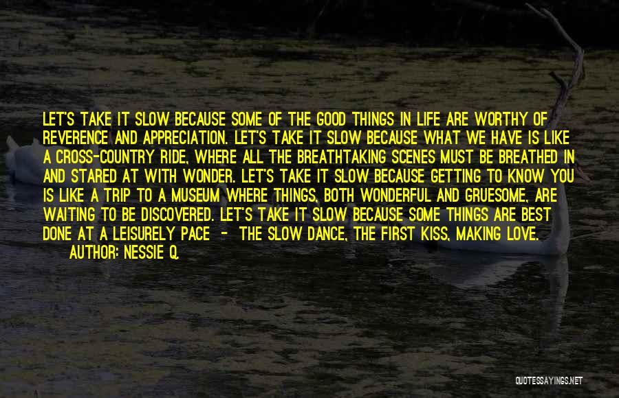 Nessie Q. Quotes: Let's Take It Slow Because Some Of The Good Things In Life Are Worthy Of Reverence And Appreciation. Let's Take