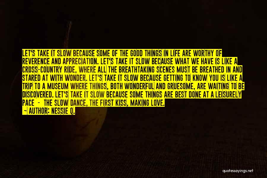 Nessie Q. Quotes: Let's Take It Slow Because Some Of The Good Things In Life Are Worthy Of Reverence And Appreciation. Let's Take