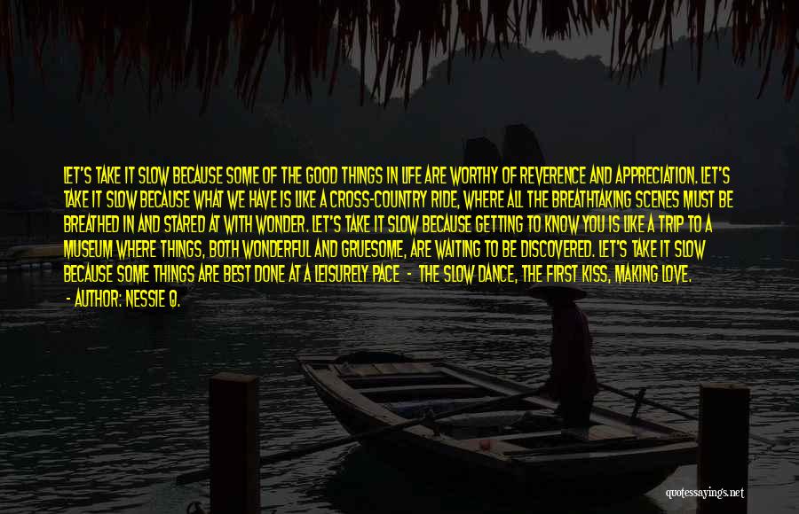 Nessie Q. Quotes: Let's Take It Slow Because Some Of The Good Things In Life Are Worthy Of Reverence And Appreciation. Let's Take