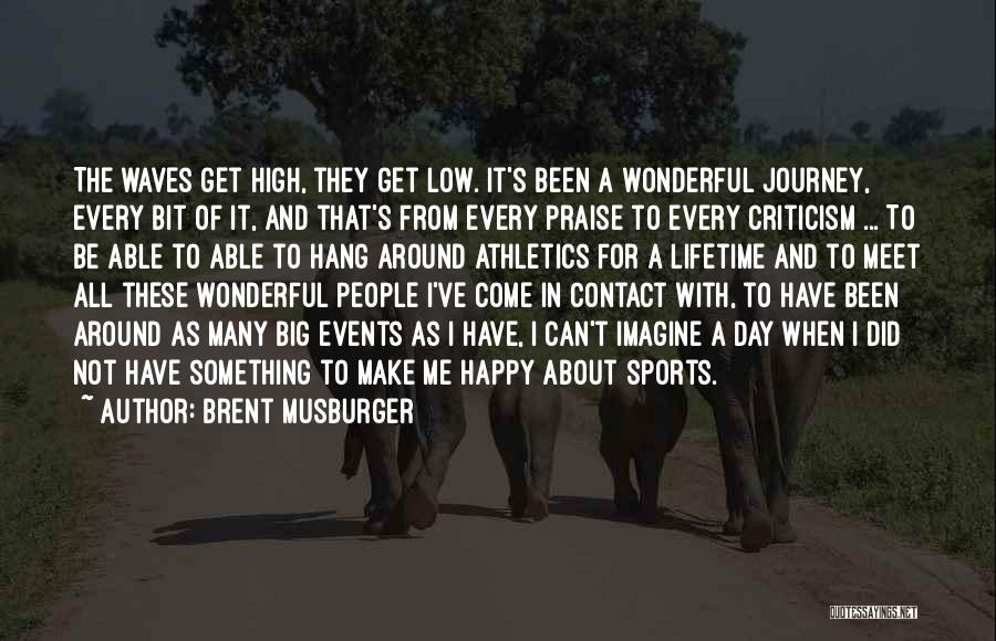 Brent Musburger Quotes: The Waves Get High, They Get Low. It's Been A Wonderful Journey, Every Bit Of It, And That's From Every