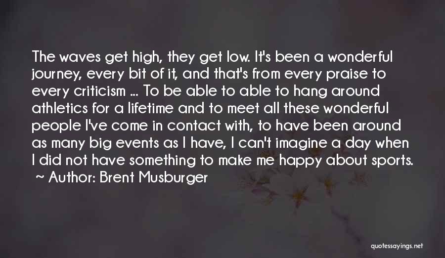 Brent Musburger Quotes: The Waves Get High, They Get Low. It's Been A Wonderful Journey, Every Bit Of It, And That's From Every