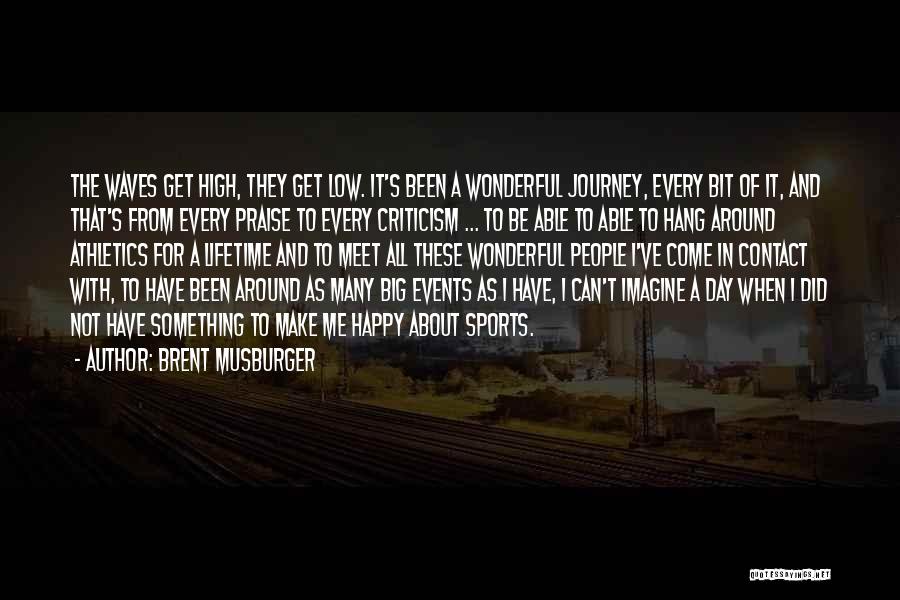 Brent Musburger Quotes: The Waves Get High, They Get Low. It's Been A Wonderful Journey, Every Bit Of It, And That's From Every