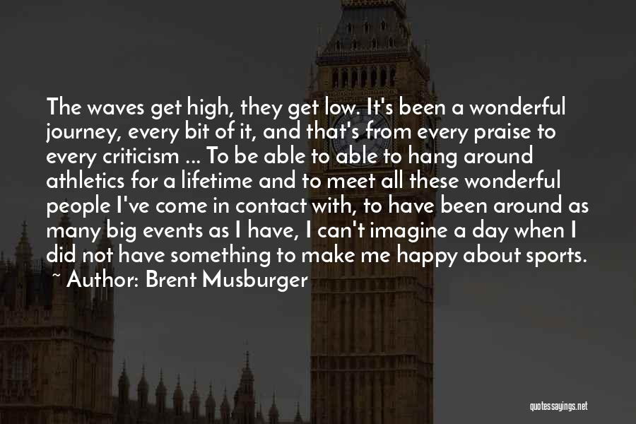 Brent Musburger Quotes: The Waves Get High, They Get Low. It's Been A Wonderful Journey, Every Bit Of It, And That's From Every