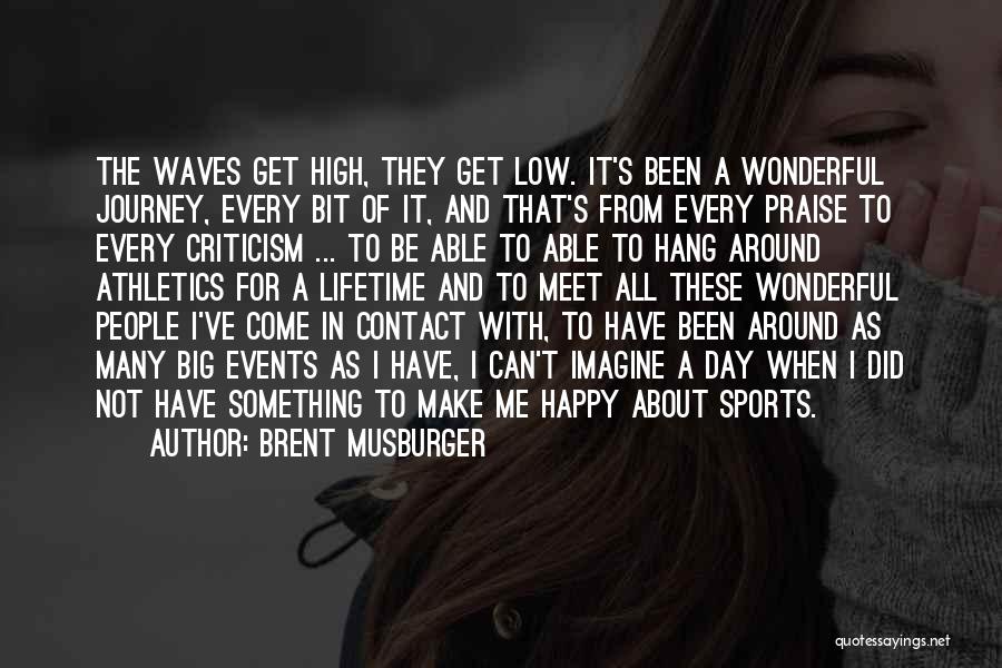 Brent Musburger Quotes: The Waves Get High, They Get Low. It's Been A Wonderful Journey, Every Bit Of It, And That's From Every