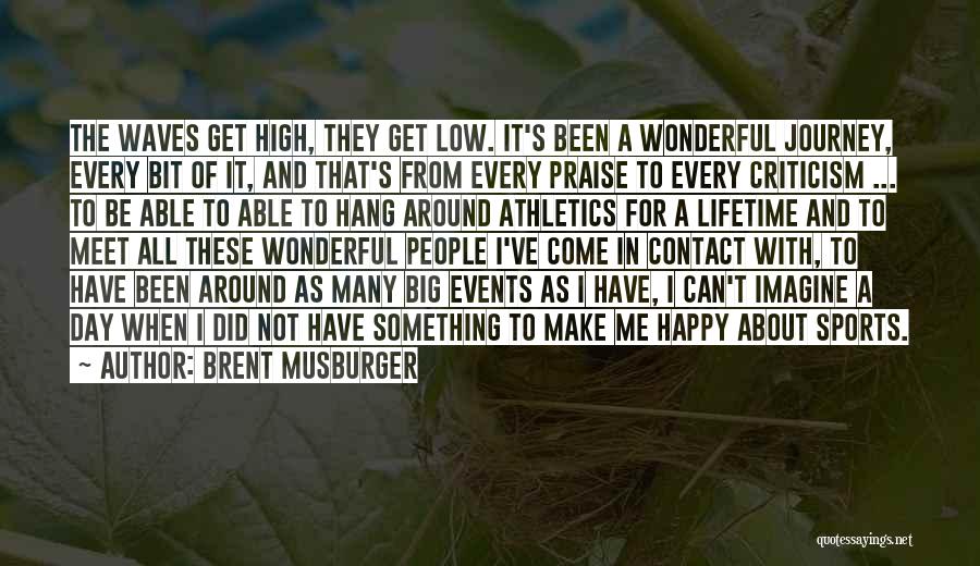 Brent Musburger Quotes: The Waves Get High, They Get Low. It's Been A Wonderful Journey, Every Bit Of It, And That's From Every