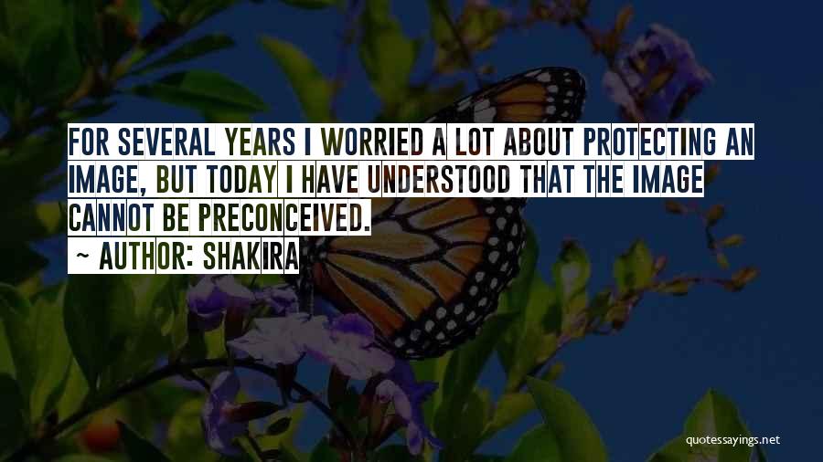 Shakira Quotes: For Several Years I Worried A Lot About Protecting An Image, But Today I Have Understood That The Image Cannot