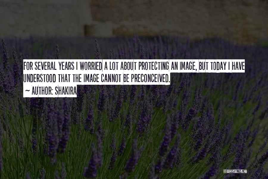 Shakira Quotes: For Several Years I Worried A Lot About Protecting An Image, But Today I Have Understood That The Image Cannot