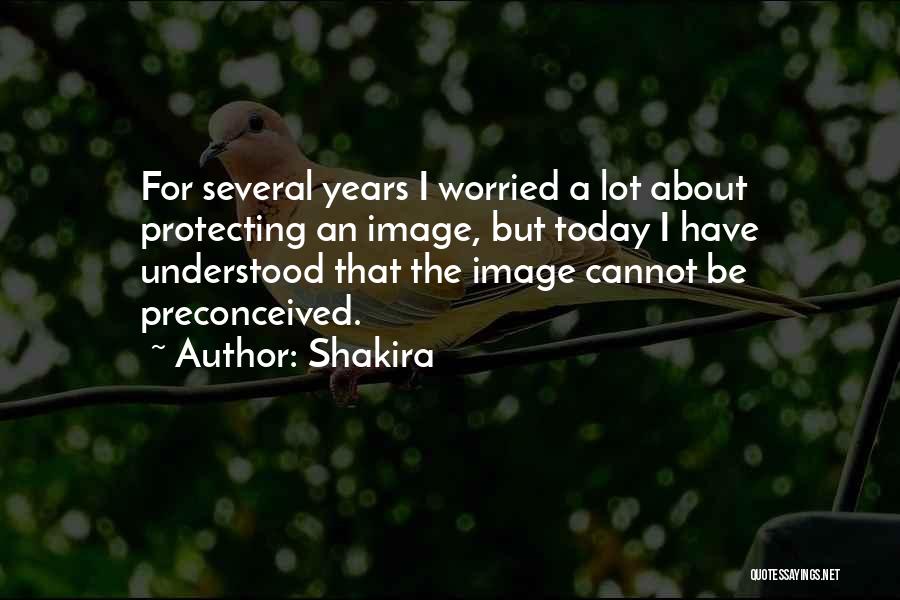 Shakira Quotes: For Several Years I Worried A Lot About Protecting An Image, But Today I Have Understood That The Image Cannot