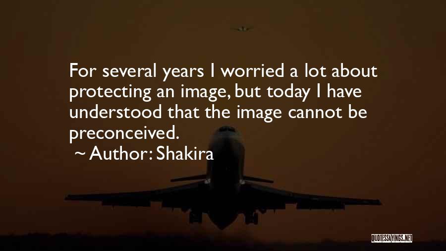 Shakira Quotes: For Several Years I Worried A Lot About Protecting An Image, But Today I Have Understood That The Image Cannot