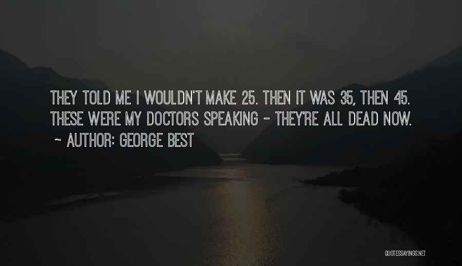 George Best Quotes: They Told Me I Wouldn't Make 25. Then It Was 35, Then 45. These Were My Doctors Speaking - They're