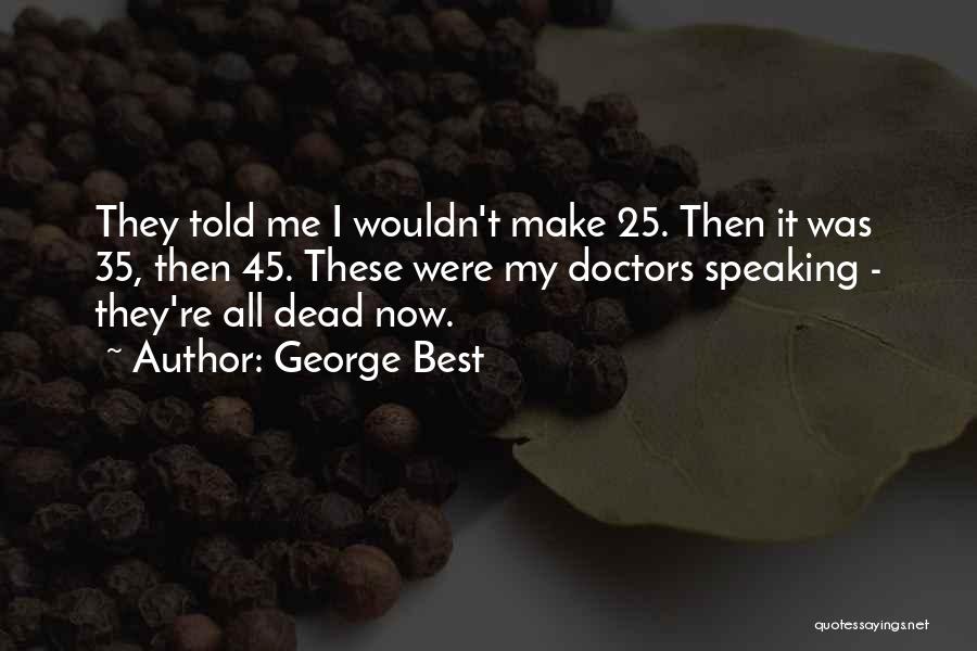 George Best Quotes: They Told Me I Wouldn't Make 25. Then It Was 35, Then 45. These Were My Doctors Speaking - They're