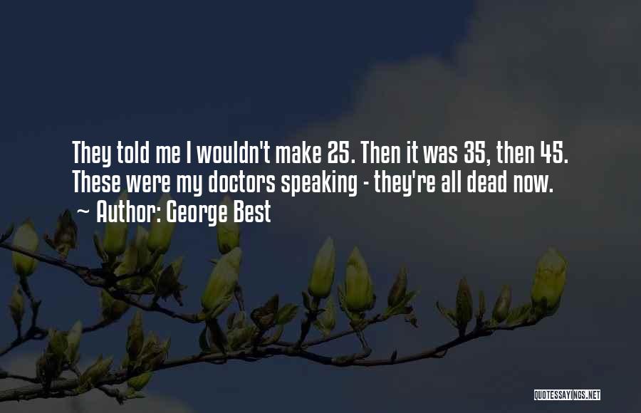 George Best Quotes: They Told Me I Wouldn't Make 25. Then It Was 35, Then 45. These Were My Doctors Speaking - They're