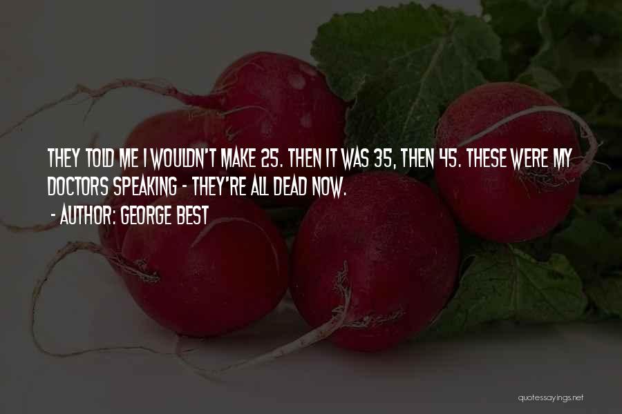 George Best Quotes: They Told Me I Wouldn't Make 25. Then It Was 35, Then 45. These Were My Doctors Speaking - They're