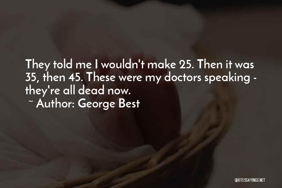 George Best Quotes: They Told Me I Wouldn't Make 25. Then It Was 35, Then 45. These Were My Doctors Speaking - They're