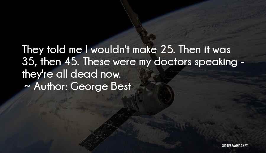 George Best Quotes: They Told Me I Wouldn't Make 25. Then It Was 35, Then 45. These Were My Doctors Speaking - They're