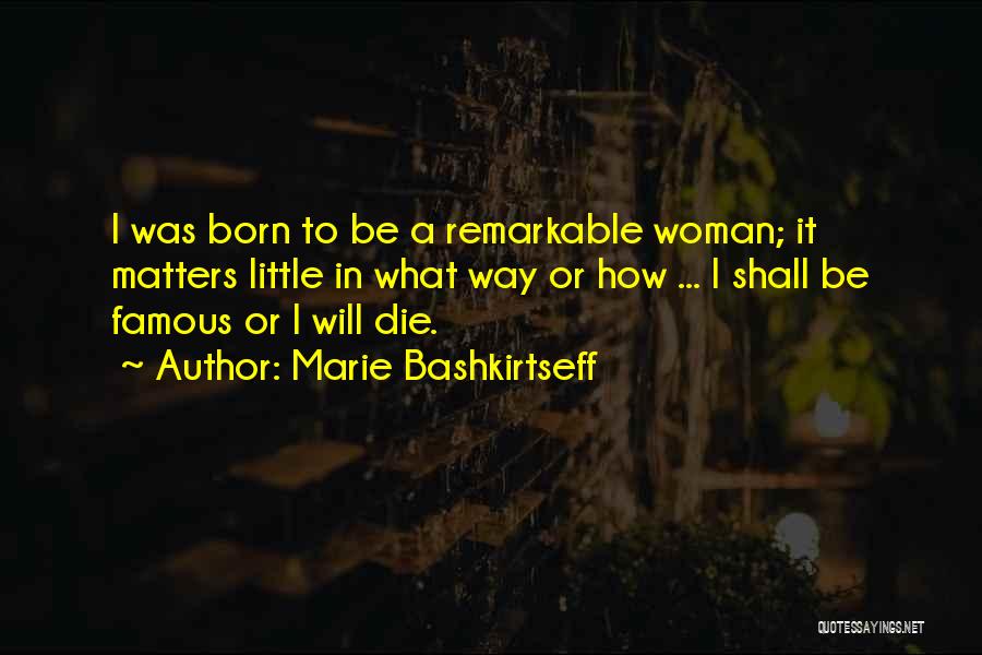 Marie Bashkirtseff Quotes: I Was Born To Be A Remarkable Woman; It Matters Little In What Way Or How ... I Shall Be