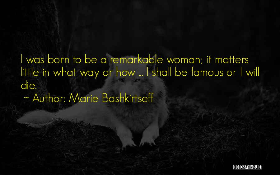 Marie Bashkirtseff Quotes: I Was Born To Be A Remarkable Woman; It Matters Little In What Way Or How ... I Shall Be