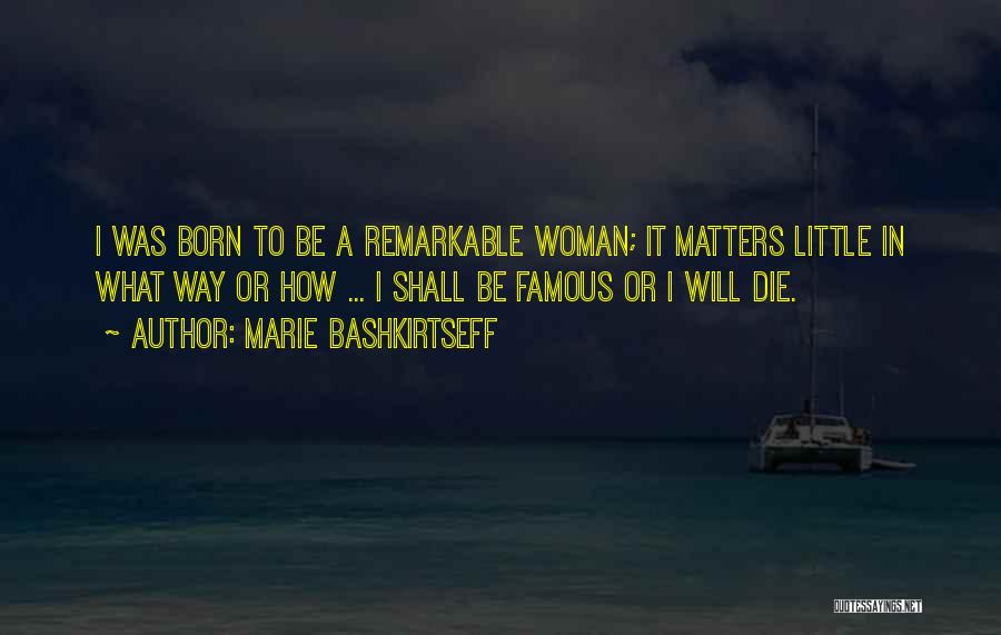 Marie Bashkirtseff Quotes: I Was Born To Be A Remarkable Woman; It Matters Little In What Way Or How ... I Shall Be