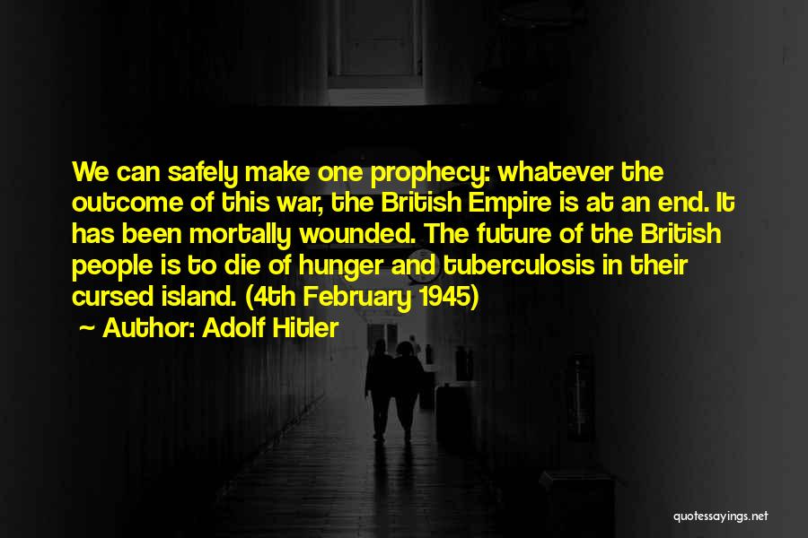 Adolf Hitler Quotes: We Can Safely Make One Prophecy: Whatever The Outcome Of This War, The British Empire Is At An End. It